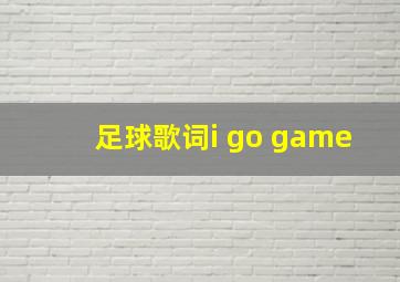 足球歌词i go game